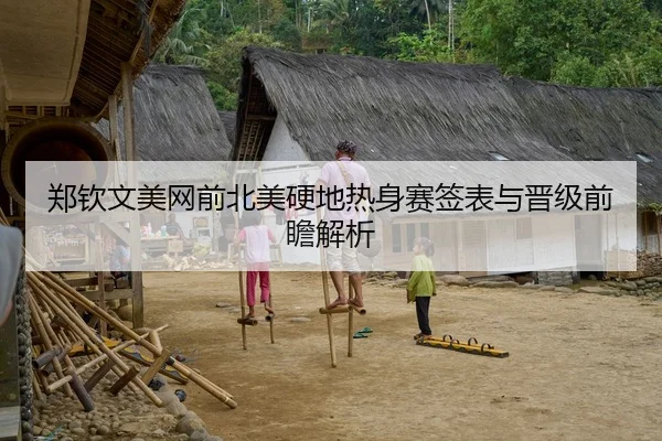 郑钦文美网前北美硬地热身赛签表与晋级前瞻解析