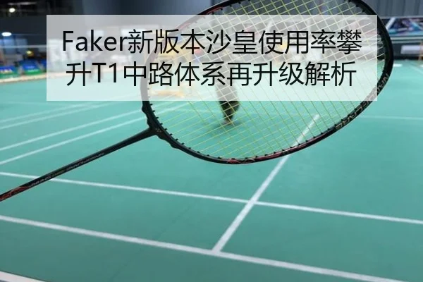 Faker新版本沙皇使用率攀升T1中路体系再升级解析