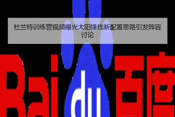 杜兰特训练营视频曝光太阳锋线新配置思路引发阵容讨论