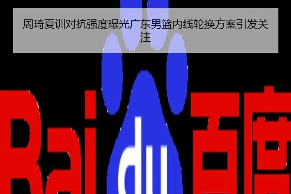 周琦夏训对抗强度曝光广东男篮内线轮换方案引发关注