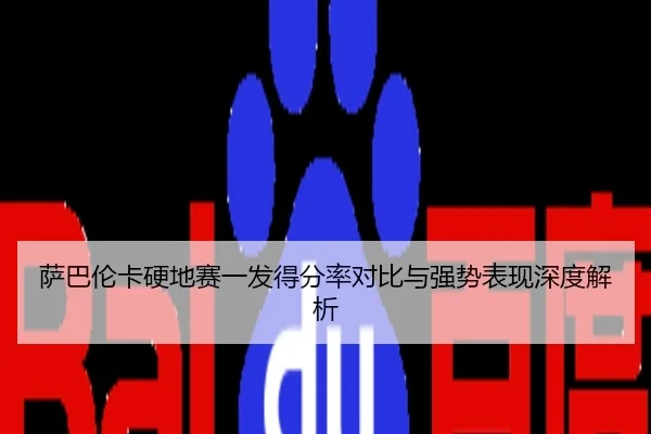 萨巴伦卡硬地赛一发得分率对比与强势表现深度解析