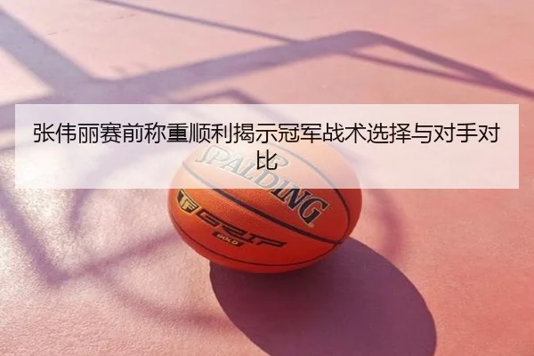 张伟丽赛前称重顺利揭示冠军战术选择与对手对比